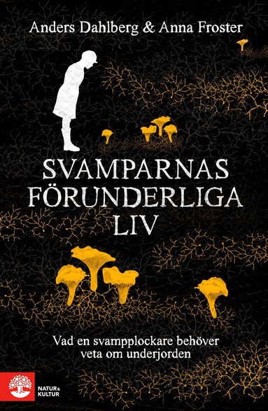 Anders Dahlberg, Anna Froster - Svamparnas förunderliga liv : vad en svampplockare behöver veta om underjorden, Häftad