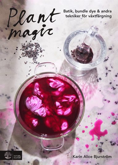 Karin Alice Bjurström - Plant magic : batik, bundle dye & andra tekniker för växtfärgning, Inbunden