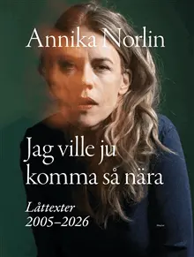 Annika Norlin - Jag ville ju komma så nära : Låttexter 2005-2026, Inbunden