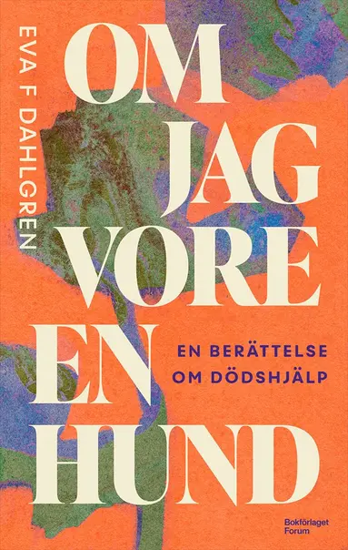 Eva F Dahlgren - Om jag vore en hund : en berättelse om dödshjälp, Inbunden