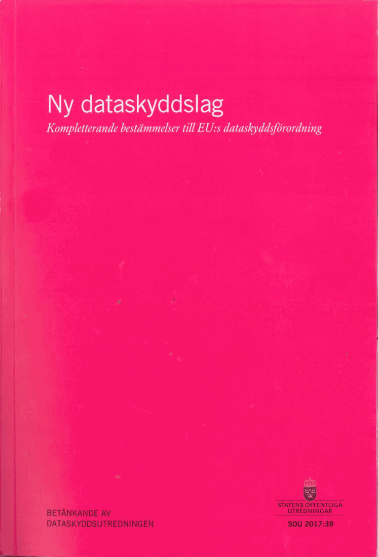 Justitiedepartementet - Ny dataskyddslag. Kompletterande bestämmelser till EU:s dataskyddsförordning. SOU 2017:39 : Betänkande från Dataskyddsutredningen, Häftad