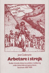 bokomslag Arbetare i strejk : studier rörande arbetarnas politiska mobilisering under industrialismens genombrott : Stockholm 1850-1909 = Workers on strike : the political mobilization of the working class in Stockholm 1850-1909
