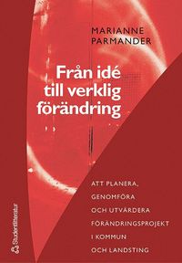 bokomslag Från idé till verklig förändring : att planera, genomföra och utvärdera förändringsprojekt i kommun- och landsting