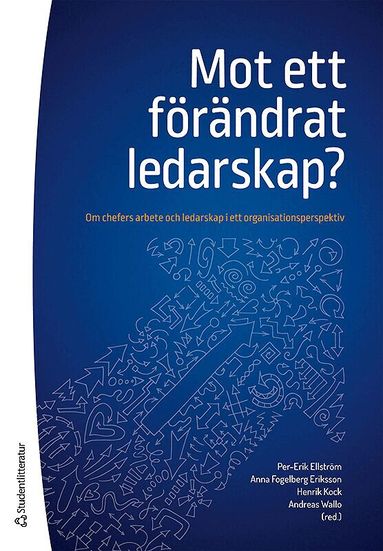Per-Erik Ellström, Anna Fogelberg Eriksson, Henrik Kock, Andreas Wallo, Mattias Elg, Jörgen Eklund, Daniel Lundqvist, Peter Nilsson - Mot ett förändrat ledarskap? - Om chefers arbete och ledarskap i ett organisationsperspektiv, Häftad
