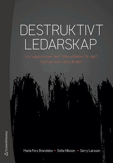 Maria Fors Brandebo, Sofia Nilsson, Gerry Larsson - Destruktivt ledarskap : Hur uppkommer det? Vilka effekter får det? Vad kan man göra åt det?, Häftad