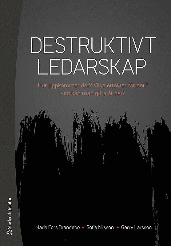 Maria Fors Brandebo, Sofia Nilsson, Gerry Larsson - Destruktivt ledarskap : Hur uppkommer det? Vilka effekter får det? Vad kan man göra åt det?, Häftad