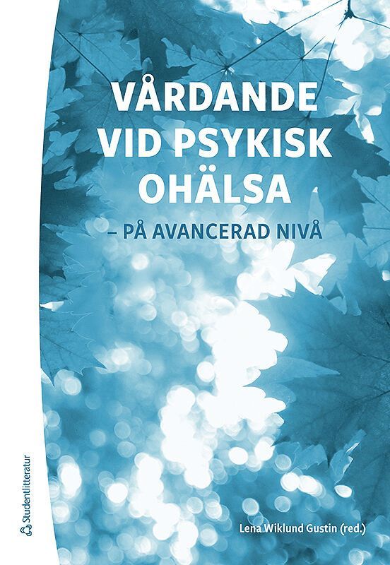Lena Wiklund Gustin, António Barbosa da Silva, Phil Barker, Marit Borg, Lena Boussaid, Poppy Buchanan-Barker, Gunilla Carlsson, Git-Marie Ejneborn Looi, Per Ekstrand, Per Enarsson, Lennart Fredriksson, Sebastian Gabrielsson, Lena-Karin Gustafsson, Ulrika Hallberg, Henrika Jormfeldt, Bengt Karlsson, Tiburtius Koslander, Tomas Kumlin, Esa Kumpula, Erna Lassenius, Oona Lassenius, Lene Martin, Anette Nordin, Arne Rehnsfeldt, Marie Rusner, Kenneth Rydenlund, Martin Salzmann-Erikson, Linda Sellin, Frode Skorpen, Ingela Skärsäter, Gunnel Svedberg, Susanne Syrén - Vårdande vid psykisk ohälsa - - på avancerad nivå, Häftad