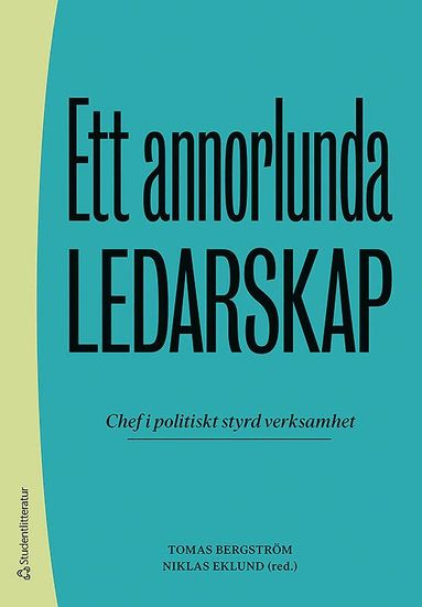 Tomas Bergström, Niklas Eklund, Lena Agevall, Emmie Andersson, Agneta Blom, Emma Ek Österberg, Patrik Hall, Vicki Johansson, Martin Karlsson, Marja Lemne, Jenny Madestam, Therese Reitan - Ett annorlunda ledarskap - Chef i politiskt styrd verksamhet, Häftad