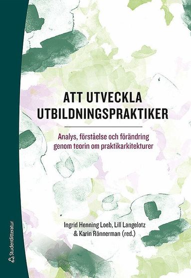 Ingrid Henning Loeb, Lill Langelotz, Karin Rönnerman, Charlotte Arkenback-Sundström, Richard Baldwin, Saronji Choy, Lisbeth Gyllander Torkildsen, Karin Lumsden Wass, Kathleen Mahon, Jaana Nehez, Anita Norlund, Anette Olin Almqvist, Petri Salo, Marianne Strömberg, Lena Tyrén, Gun-Britt Wärvik - Att utveckla utbildningspraktiker - Analys, förståelse och förändring genom teorin om praktikarkitekturer, Häftad