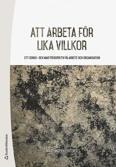 Britt-Inger Keisu, Lena Abrahamsson, Björn Ahlström, Susanne Andersson, Ann Bergman, Sofia Björk, Maria Carbin, Ulla Eriksson-Zetterquist, Anna Fogelberg Eriksson, Tina Forsberg, Nils Hallén, Annika Härenstam, Staffan Ingmanson, Elin Kvist, Paula Mulinari, Kristina Palm, Calle Rosengren, Minna Salminen-Karlsson, Ulrika Schmauch, Susanne Tafvelin, Mattias Wahlström - Att arbeta för lika villkor : ett genus- och maktperspektiv på arbete och organisation, Häftad