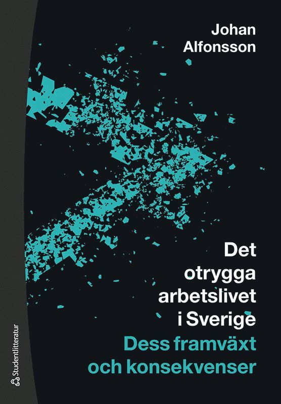 Johan Alfonsson - Det otrygga arbetslivet i Sverige : dess framväxt och konsekvenser, Häftad