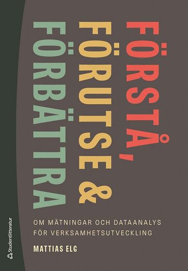 Mattias Elg - Förstå, förutse och förbättra - - om mätningar och dataanalys för verksamhetsutveckling, Häftad