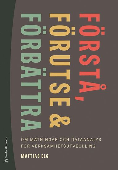 bokomslag Förstå, förutse och förbättra - - om mätningar och dataanalys för verksamhetsutveckling