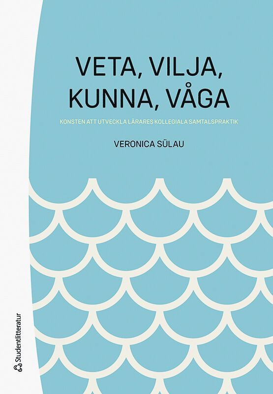 Veronica Sülau - Veta,  vilja,  kunna,  våga - Konsten att utveckla lärares kollegiala samtalspraktik, Häftad