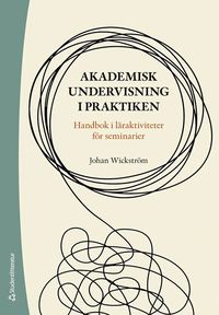 bokomslag Akademisk undervisning i praktiken - Handbok i läraktiviteter för seminarier