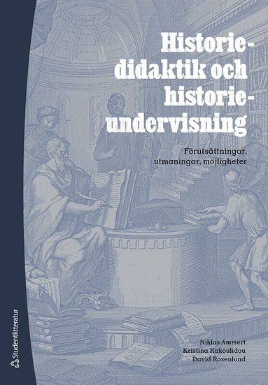 Niklas Ammert, Kristina Kakoulidou, David Rosenlund - Historiedidaktik och historieundervisning : förutsättningar, utmaningar, möjligheter, Häftad