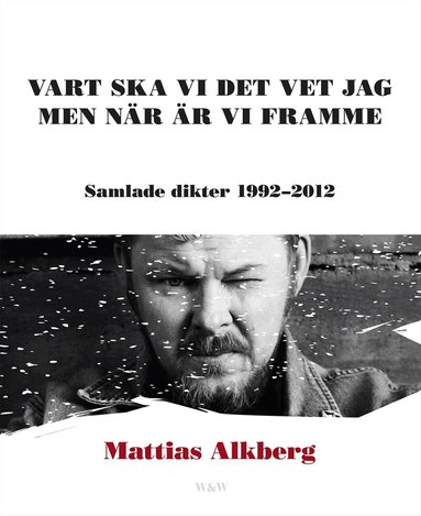 Mattias Alkberg - Vart ska vi det vet jag men när är vi framme: Samlade dikter 1992-2012, Häftad