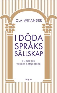 bokomslag I döda språks sällskap - En bok om väldigt gamla språk