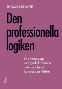 bokomslag Den professionella logiken : hur vetenskap och praktik förenas i det moderna kunskapssamhället