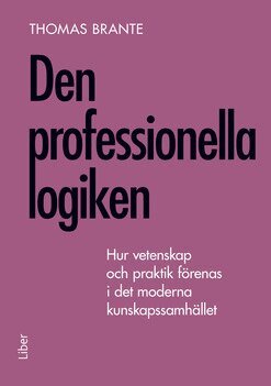Thomas Brante - Den professionella logiken : hur vetenskap och praktik förenas i det moderna kunskapssamhället, Inbunden