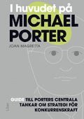 Joan Magretta - I huvudet på Michael Porter : guide till Porters centrala tankar om strategi för konkurrenskraft, Häftad