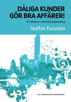 Staffan Furusten - Dåliga kunder gör bra affärer! - ett dilemma i offentlig upphandling, Häftad