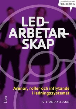 Stefan Axelsson - Ledarbetarskap : arenor, roller och inflytande i ett ledningssystem, Inbunden