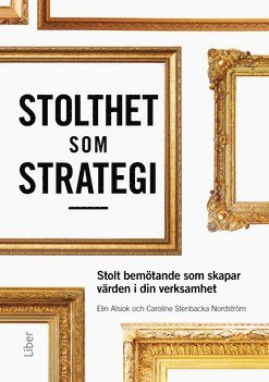 Stolthet som strategi : stolt bemötande som skapar värden i din verksamhet 1