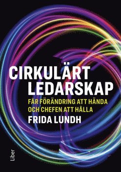 Frida Lundh - Cirkulärt ledarskap : får förändring att hända och chefen att hålla, Inbunden