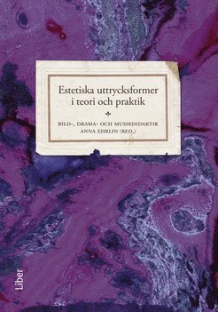 bokomslag Estetiska uttrycksformer i teori och praktik : bild-, drama- och musikdidaktik