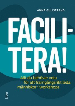 bokomslag Facilitera! : allt du behöver veta för att framgångsrikt leda människor i workshops