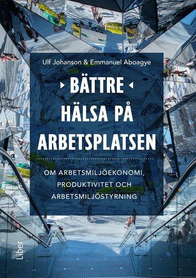Ulf Johanson, Emmanuel Aboagye - Bättre hälsa på arbetsplatsen : om arbetsmiljöekonomi, produktivitet och arbetsmiljöstyrning, Häftad