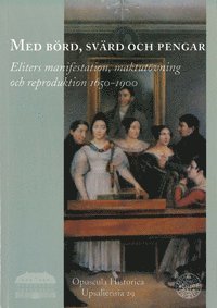 bokomslag Med börd, svärd och pengar : eliters manifestation, maktutövning och reproduktion 1650-1900