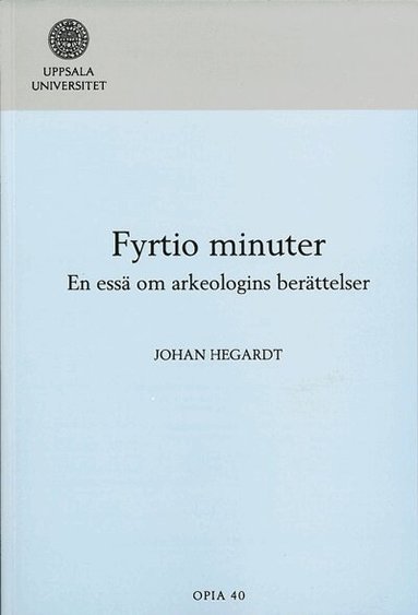 Johan Hegardt - Fyrtio minuter : en essä om arkeologins berättelser, Häftad