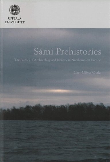 Carl-Gösta Ojala - Sámi prehistories : the politics of archaeology and identity in Northernmost Europe, Häftad