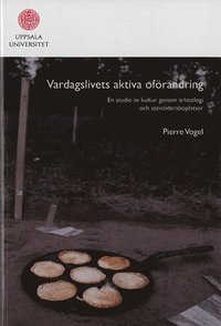 bokomslag Vardagslivets aktiva oförändring : en studie av kultur genom arkeologi och stenåldersboplatser