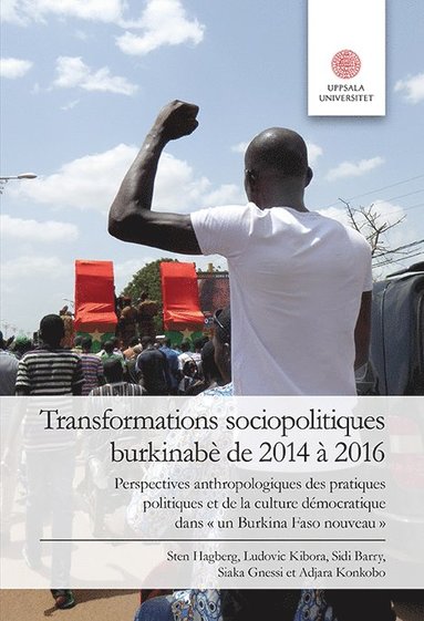 Sten Hagberg, Ludovic Kibora, Sidi Barry, Siaka Gnessi, Adjara Konkobo - Transformations sociopolitiques burkinabè de 2014 à 2016: Perspectives anthropologiques des pratiques politiques et de la culture démocratique dans “un Burkina Faso noveau”, Häftad