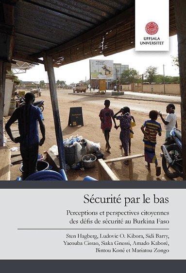 Sten Hagberg, Ludovic O.. Kibora, Sidi Barry, Yacoba Cissao, Siaka Gnessi, Amado Kaboré, Bintou Koné, Mariatou Zongo - Sécurité par le bas: Perceptions et perspectives citoyennes des défis de sécurité au Burkina Faso, Häftad