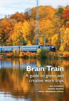 Desirée Nilsson, Mimmi Söderberg Kovacs, Isak Svensson - Brain train : a guide to green and creative work trips, Häftad