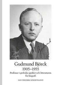 bokomslag Gudmund Björck 1905-1955: Professor i grekiska språket och litteraturen. En biografi.