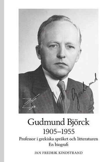 Jan Fredrik Kindstrand - Gudmund Björck 1905–1955: Professor i grekiska språket och litteraturen. En biografi., Inbunden