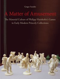 bokomslag A Matter of Amusement: The Material Culture of Philipp Hainhofer's Games in Early Modern Princely Collections