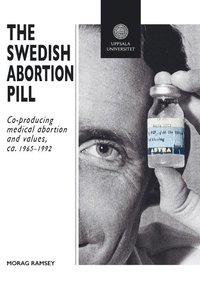bokomslag The Swedish Abortion Pill: Co-Producing Medical Abortion and Values, ca. 1965-1992
