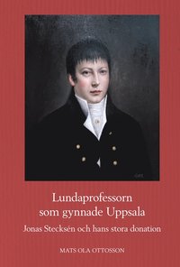 bokomslag Lundaprofessorn som gynnade Uppsala : Jonas Stecksén och hans stora donation