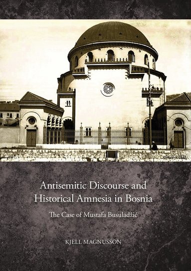 Kjell Magnusson - Antisemitic discourse and historical amnesia in Bosnia : the case of Mustafa Busuladžić, Häftad
