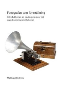 bokomslag Fonografen som föreställning : Introduktionen av ljudinspelningar vid svenska minnesinstitutioner