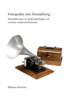 Mathias Boström - Fonografen som föreställning : introduktionen av ljudinspelningar vid svenska minnesinstitutioner, Häftad