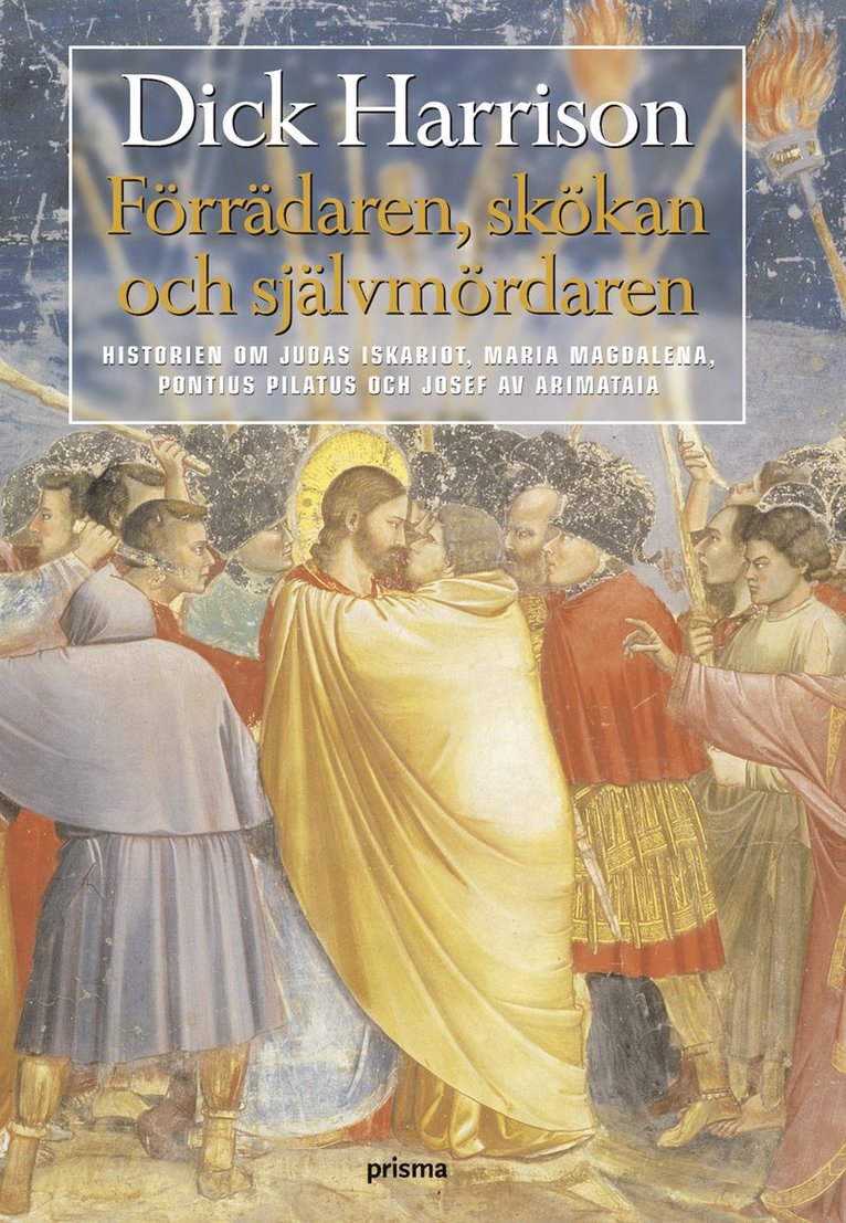 Dick Harrison - Förrädaren, skökan och självmördaren : historien om Judas Iskariot, Maria Magdalena, Pontius Pilatus och Josef av Arimataia, Inbunden