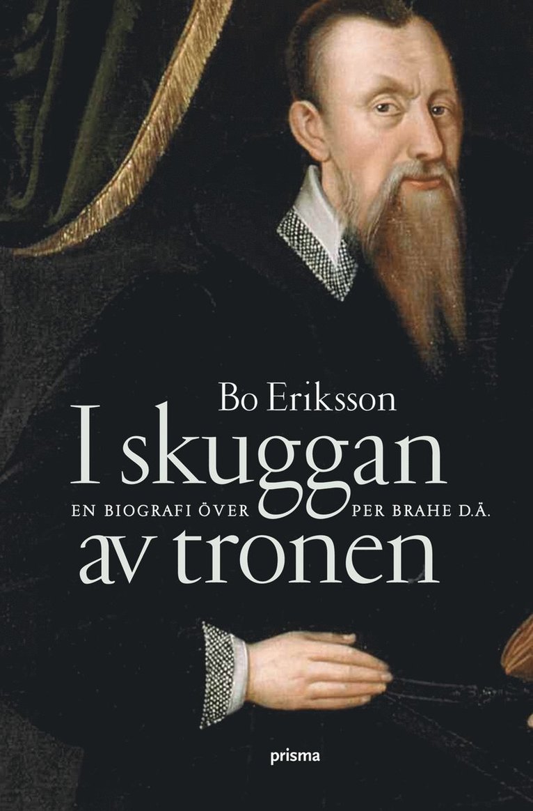 Bo Eriksson - I skuggan av tronen : en biografi över Per Brahe d.ä., Inbunden