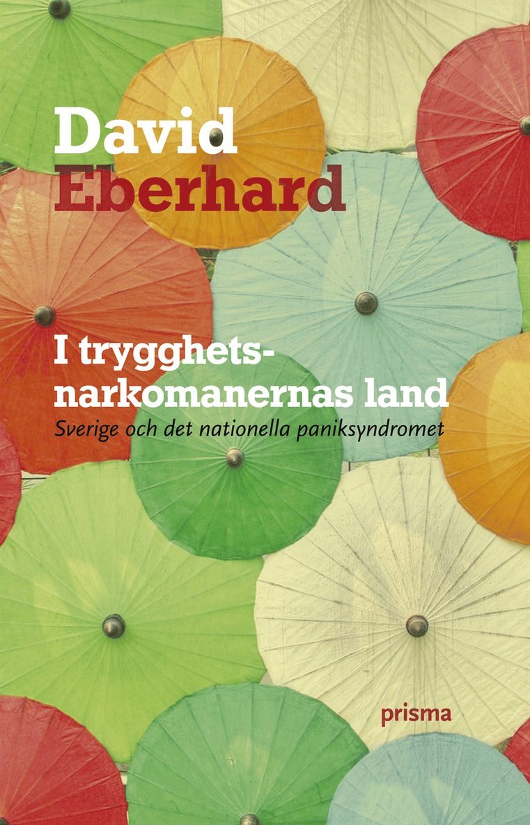 David Eberhard - I trygghetsnarkomanernas land : Sverige och det nationella paniksyndromet, Inbunden
